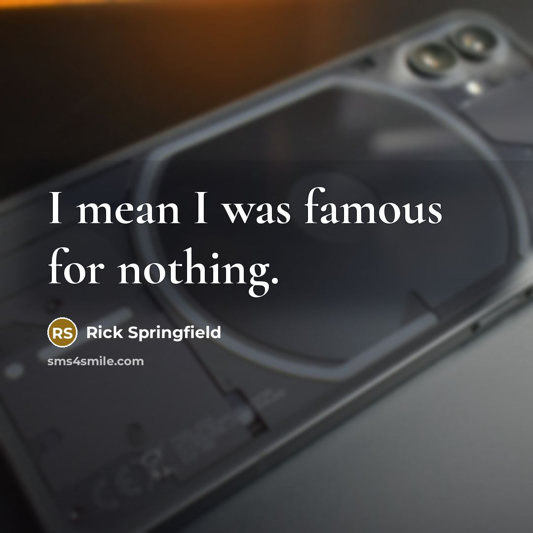 “I mean I was famous for nothing.…” quote by Rick Springfield