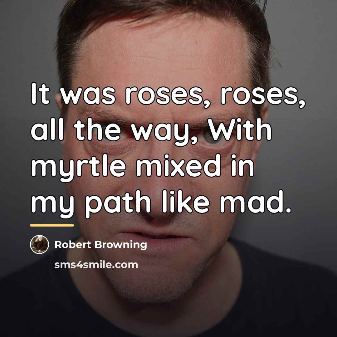 “It was roses, roses, all the way, With myrtle mixed…” quote by Robert Browning