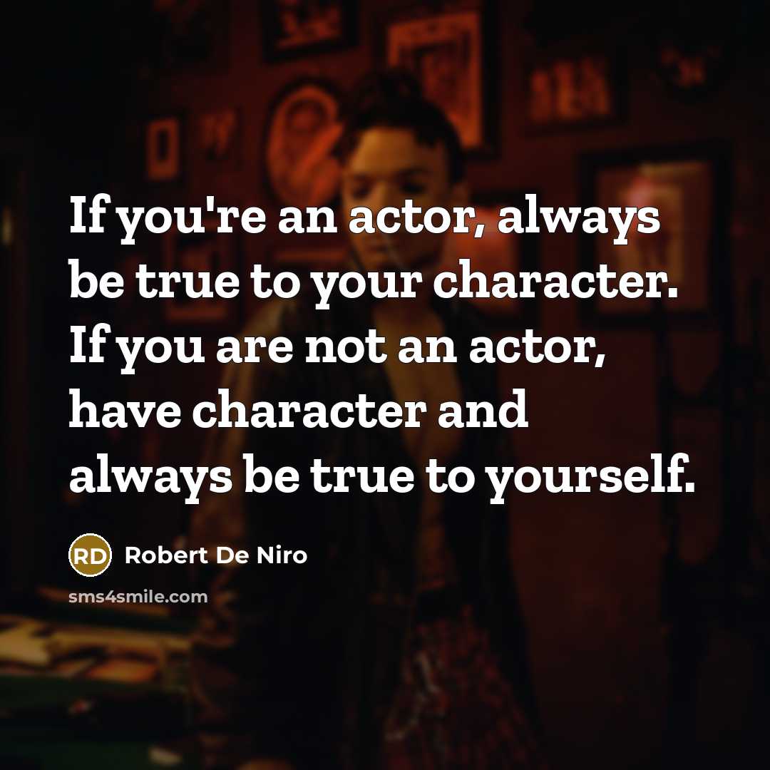 “If you're an actor, always be true to your character.…” quote by Robert De Niro
