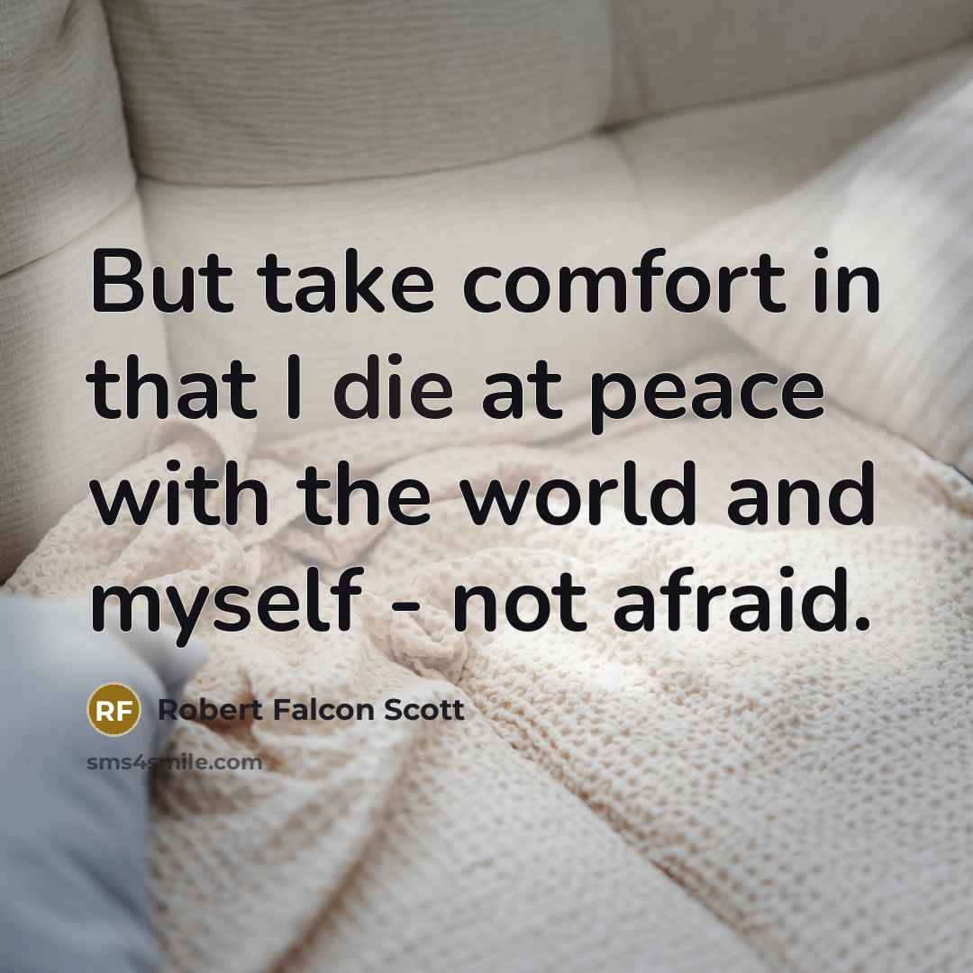 “But take comfort in that I die at peace with…” quote by Robert Falcon Scott