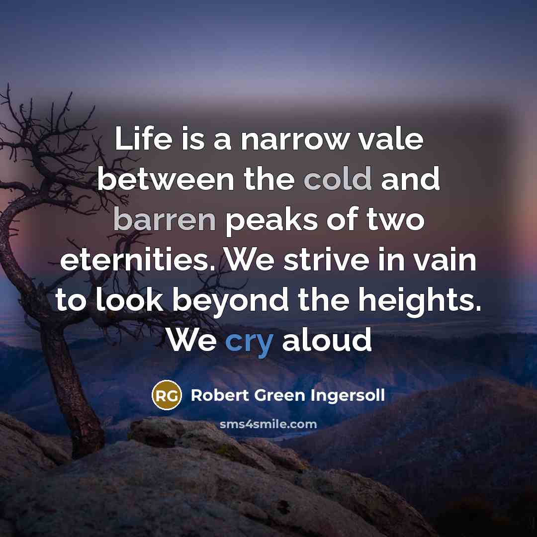 “Life is a narrow vale between the cold and barren…” quote by Robert Green Ingersoll