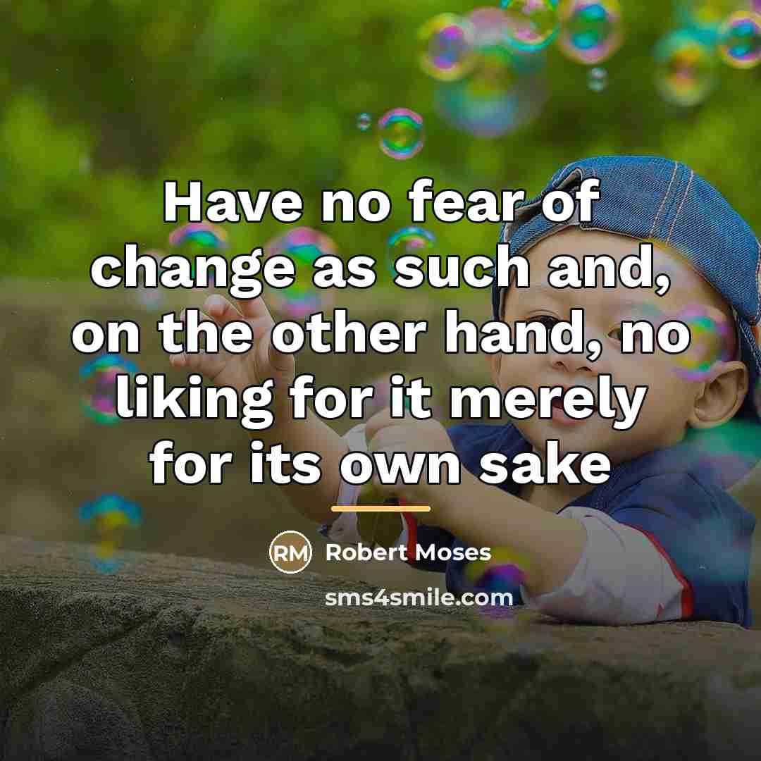 “Have no fear of change as such and, on the…” quote by Robert Moses