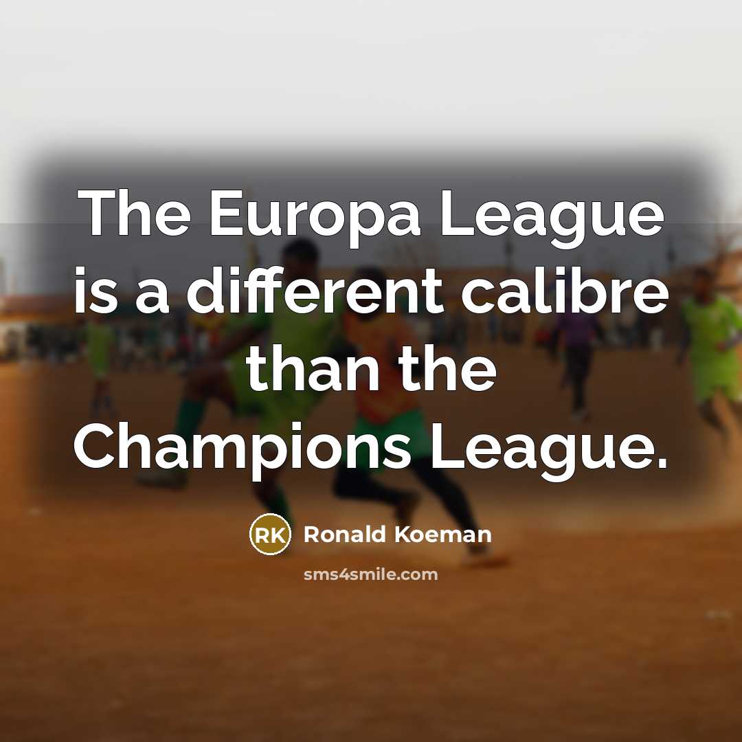 “The Europa League is a different calibre than the Champions…” quote by Ronald Koeman