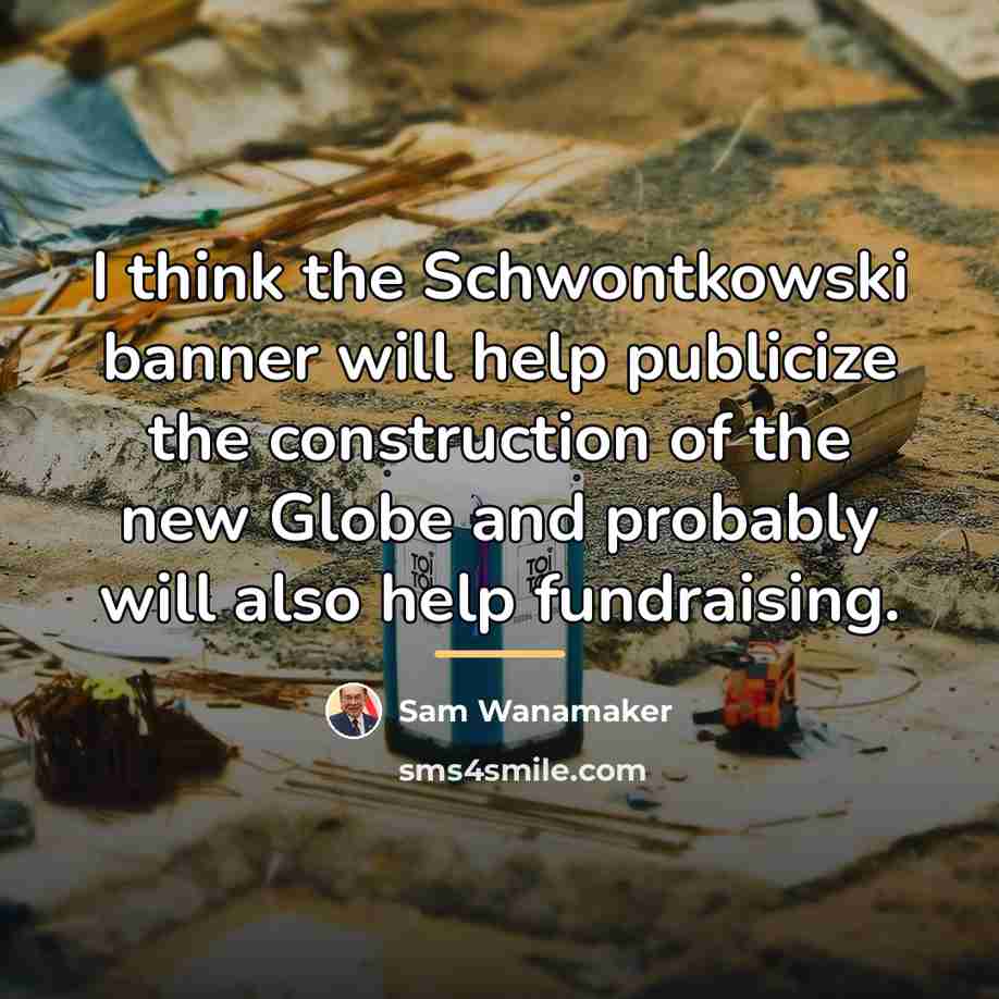 “I think the Schwontkowski banner will help publicize the construction…” quote by Sam Wanamaker