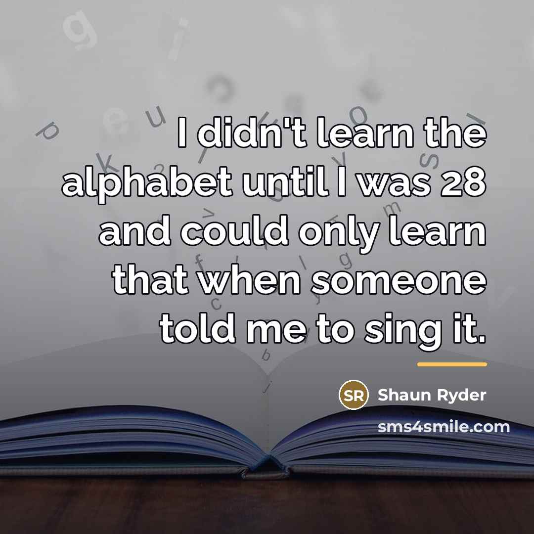 “I didn't learn the alphabet until I was 28 and…” quote by Shaun Ryder