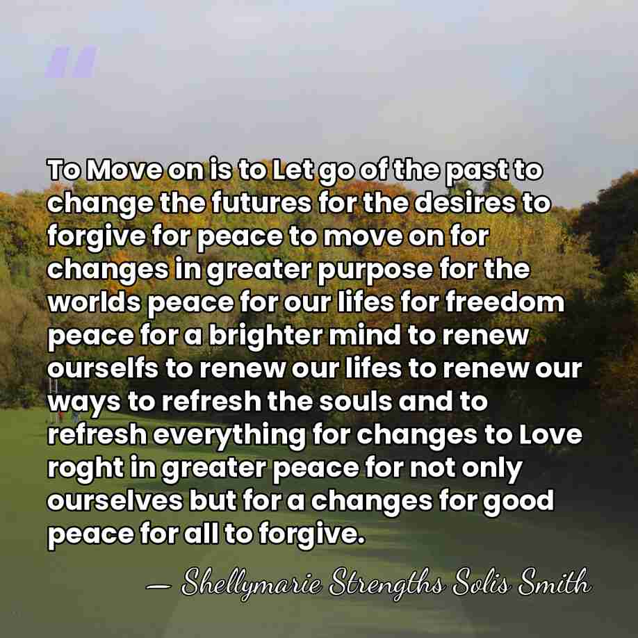 To Move on is to Let go of the past to change&hellip; - Shellymarie Strengths Solis Smith