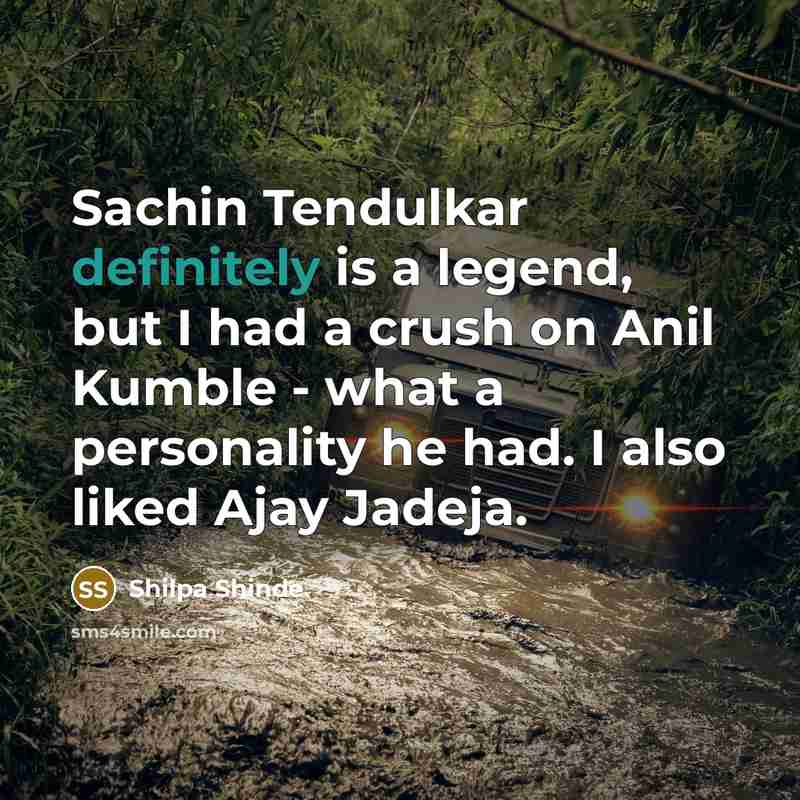 “Sachin Tendulkar definitely is a legend, but I had a crush on Anil Kumble - what a personality he had. I also liked Ajay Jadeja.” quote by Shilpa Shinde