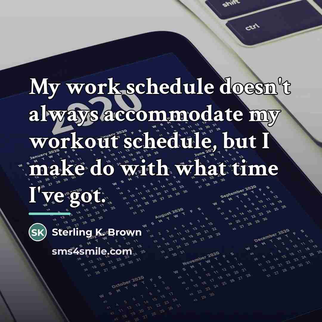 “My work schedule doesn't always accommodate my workout schedule, but…” quote by Sterling K. Brown