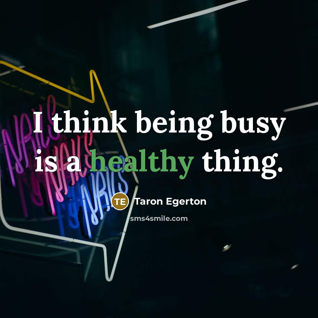 “I think being busy is a healthy thing.…” quote by Taron Egerton