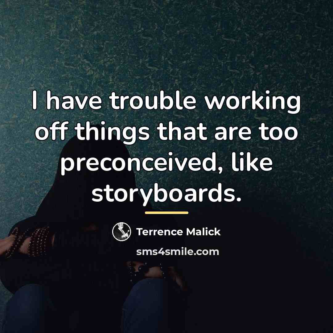 “I have trouble working off things that are too preconceived,…” quote by Terrence Malick
