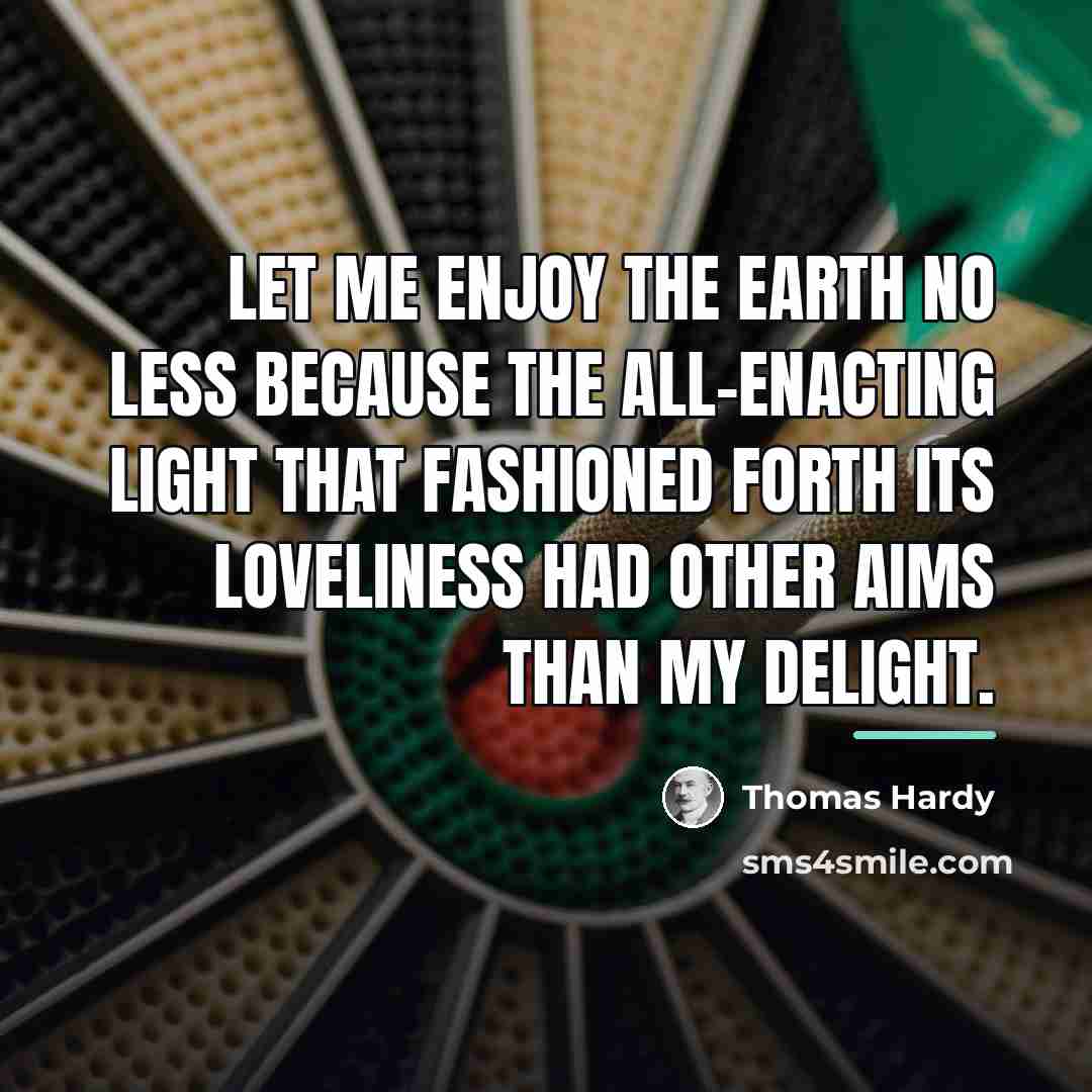 “Let me enjoy the earth no less because the all-enacting…” quote by Thomas Hardy