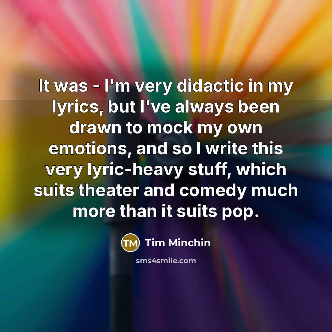 “It was - I'm very didactic in my lyrics, but…” quote by Tim Minchin