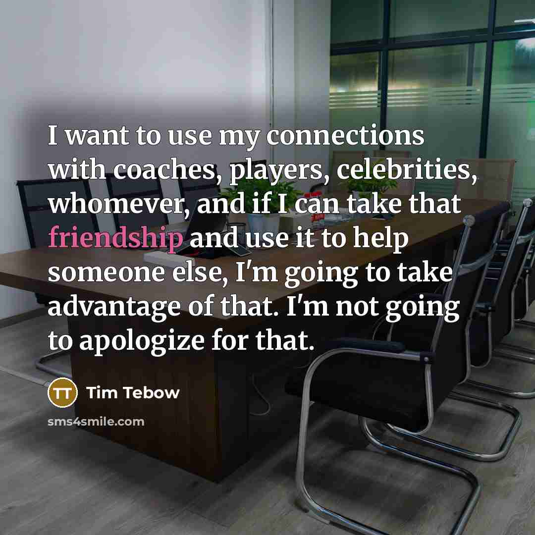 “I want to use my connections with coaches, players, celebrities,…” quote by Tim Tebow