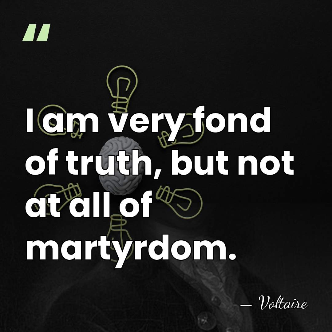 I am very fond of truth, but not at all of martyrdom. - Voltaire