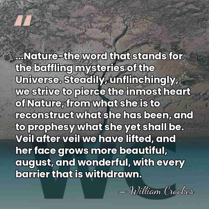 ...Nature-the word that stands for the baffling mysteries of the Universe. Steadily,&hellip; - William Crookes