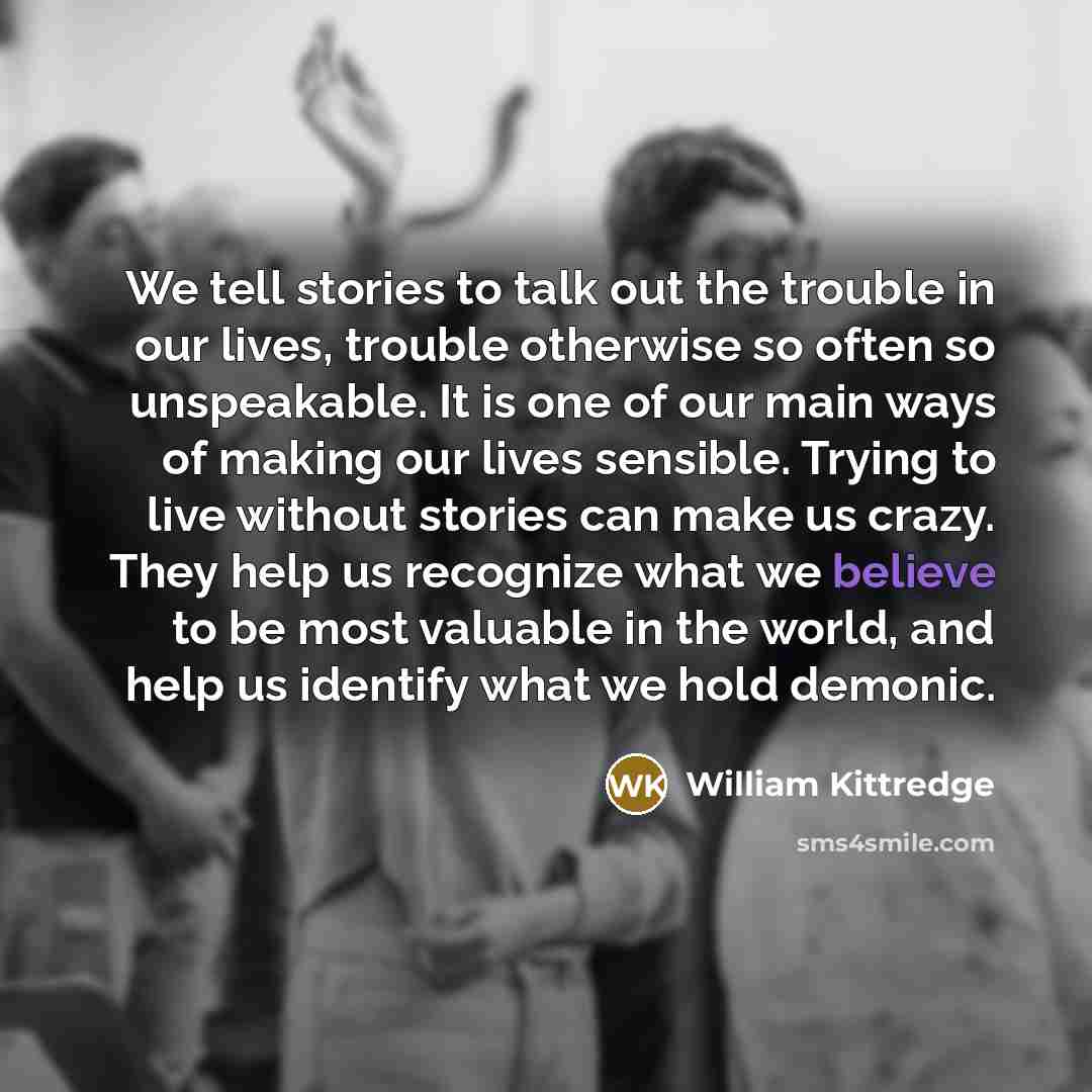 “We tell stories to talk out the trouble in our…” quote by William Kittredge