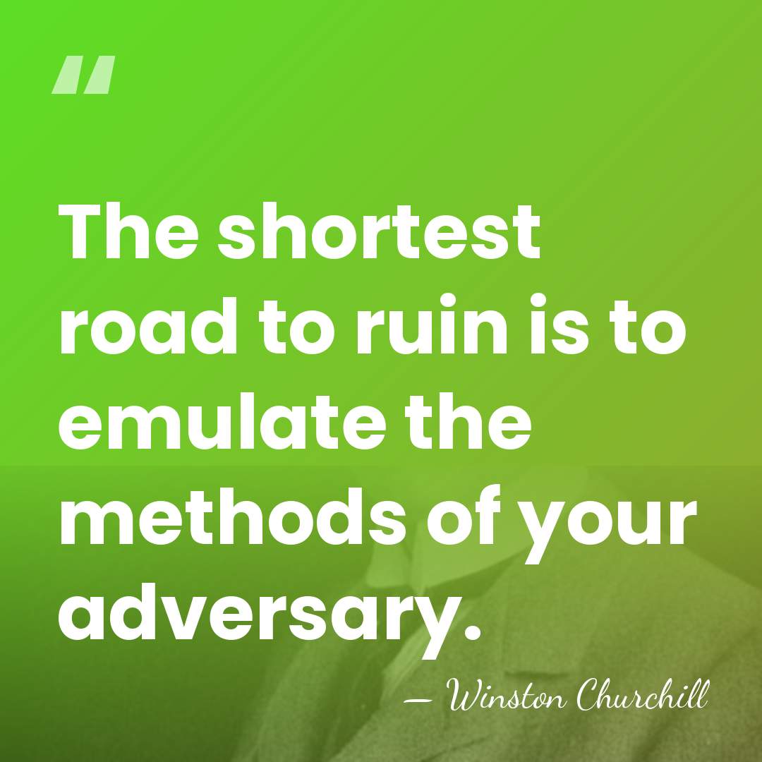 The shortest road to ruin is to emulate the methods of your&hellip; - Winston Churchill
