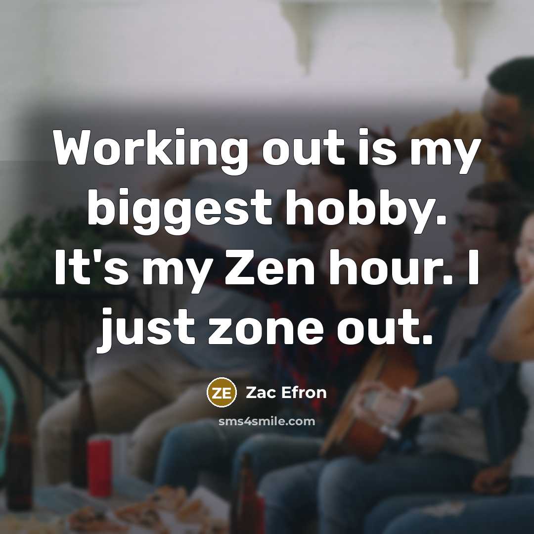 “Working out is my biggest hobby. It's my Zen hour.…” quote by Zac Efron