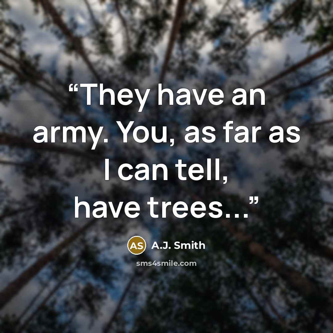 “They have an army. You, as far as I can tell, have trees...” quote by A.J. Smith