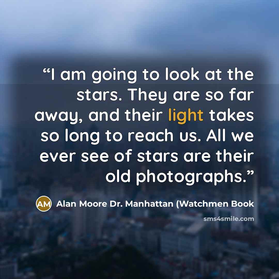 “I am going to look at the stars. They are so far away, and their light takes so long to reach us. All we ever see of stars are their old photographs.” quote by Alan Moore Dr. Manhattan (Watchmen Book