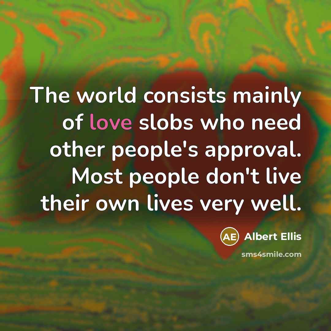 “The world consists mainly of love slobs who need other…” quote by Albert Ellis