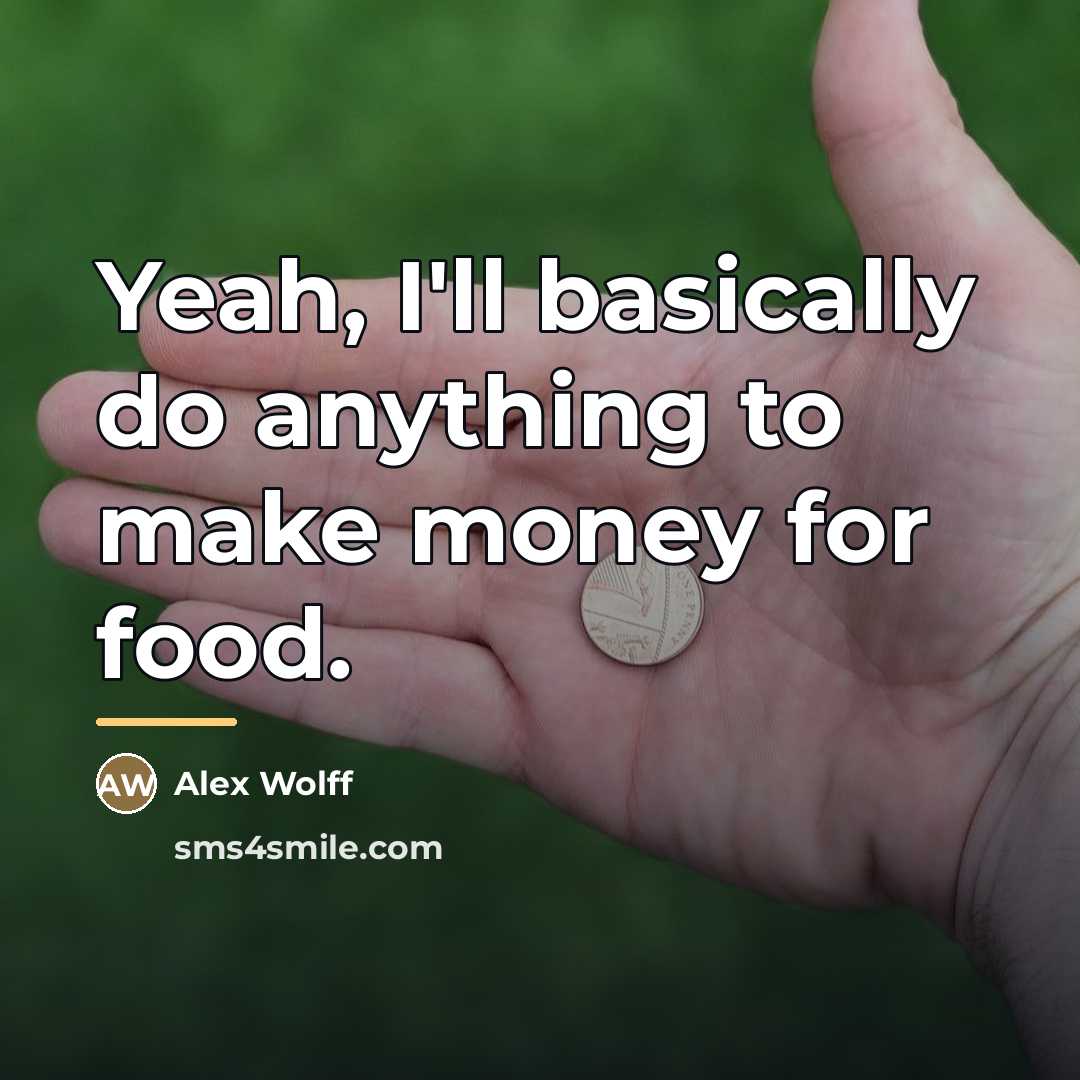 “Yeah, I'll basically do anything to make money for food.…” quote by Alex Wolff