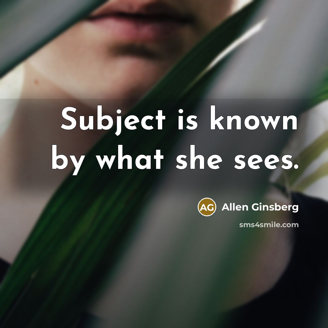 “Subject is known by what she sees.…” quote by Allen Ginsberg