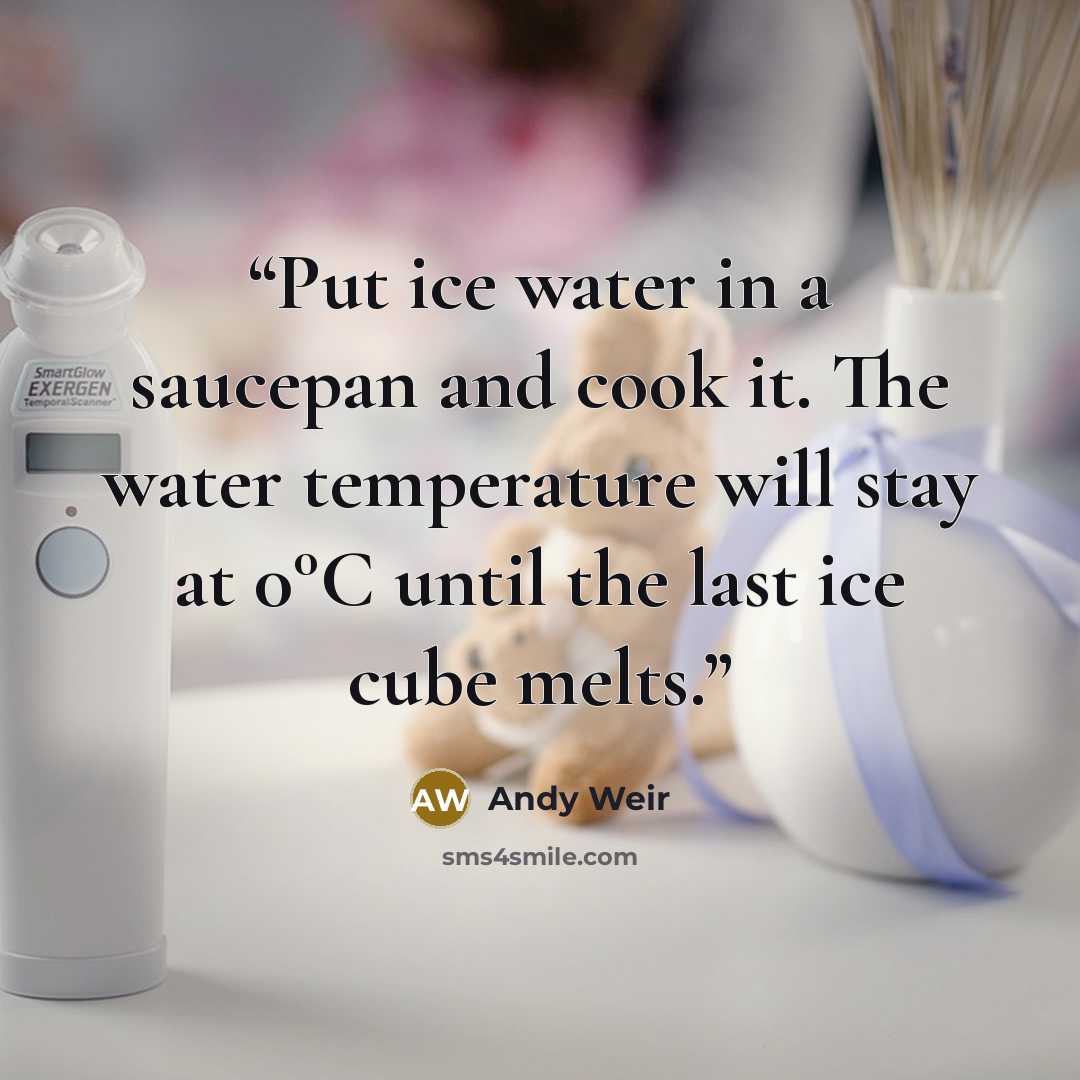 “Put ice water in a saucepan and cook it. The water temperature will stay at 0°C until the last ice cube melts.” quote by Andy Weir