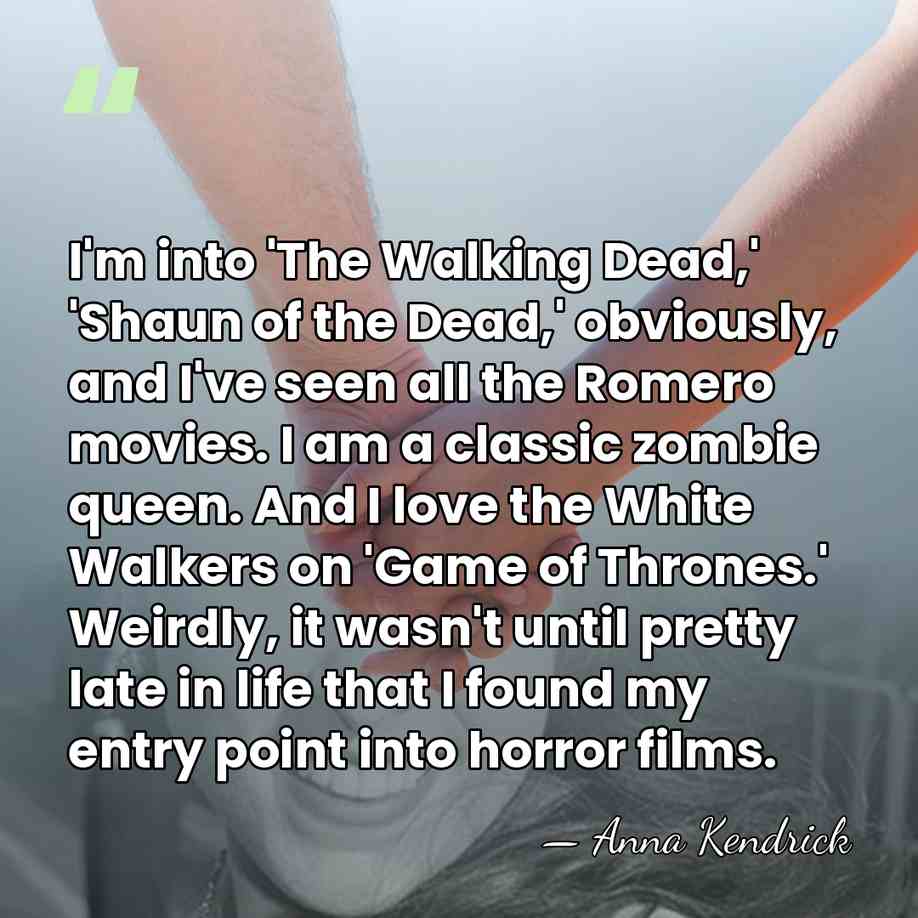 I'm into 'The Walking Dead,' 'Shaun of the Dead,' obviously, and I've&hellip; - Anna Kendrick