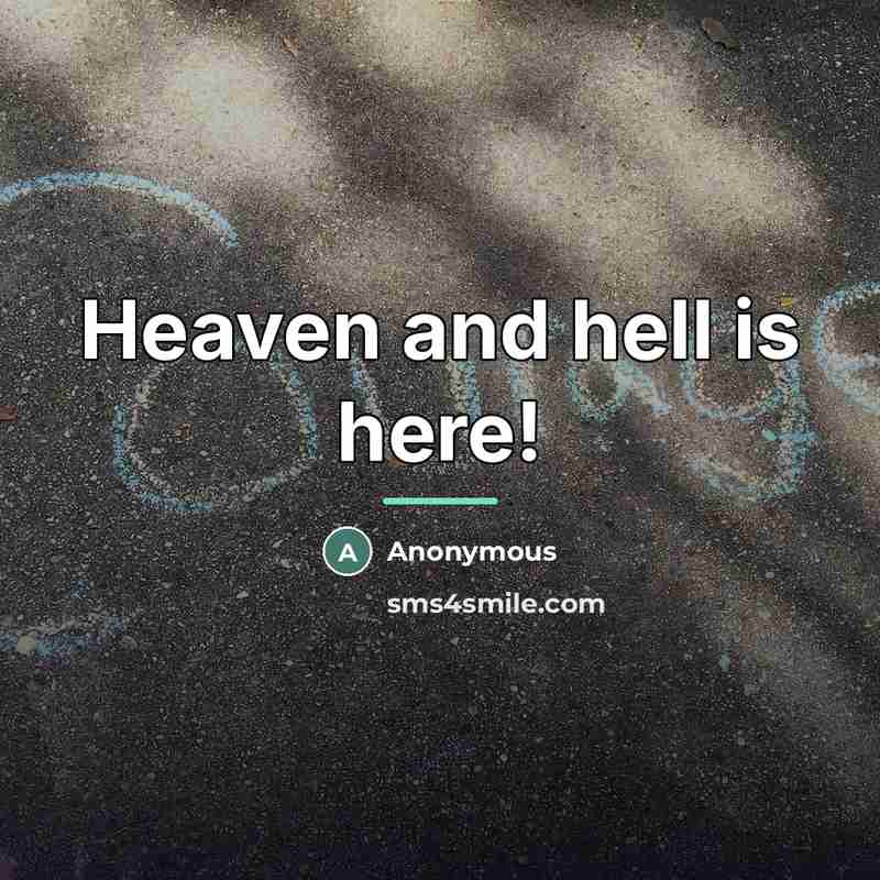 “Heaven and hell is here!…” quote by Anonymous