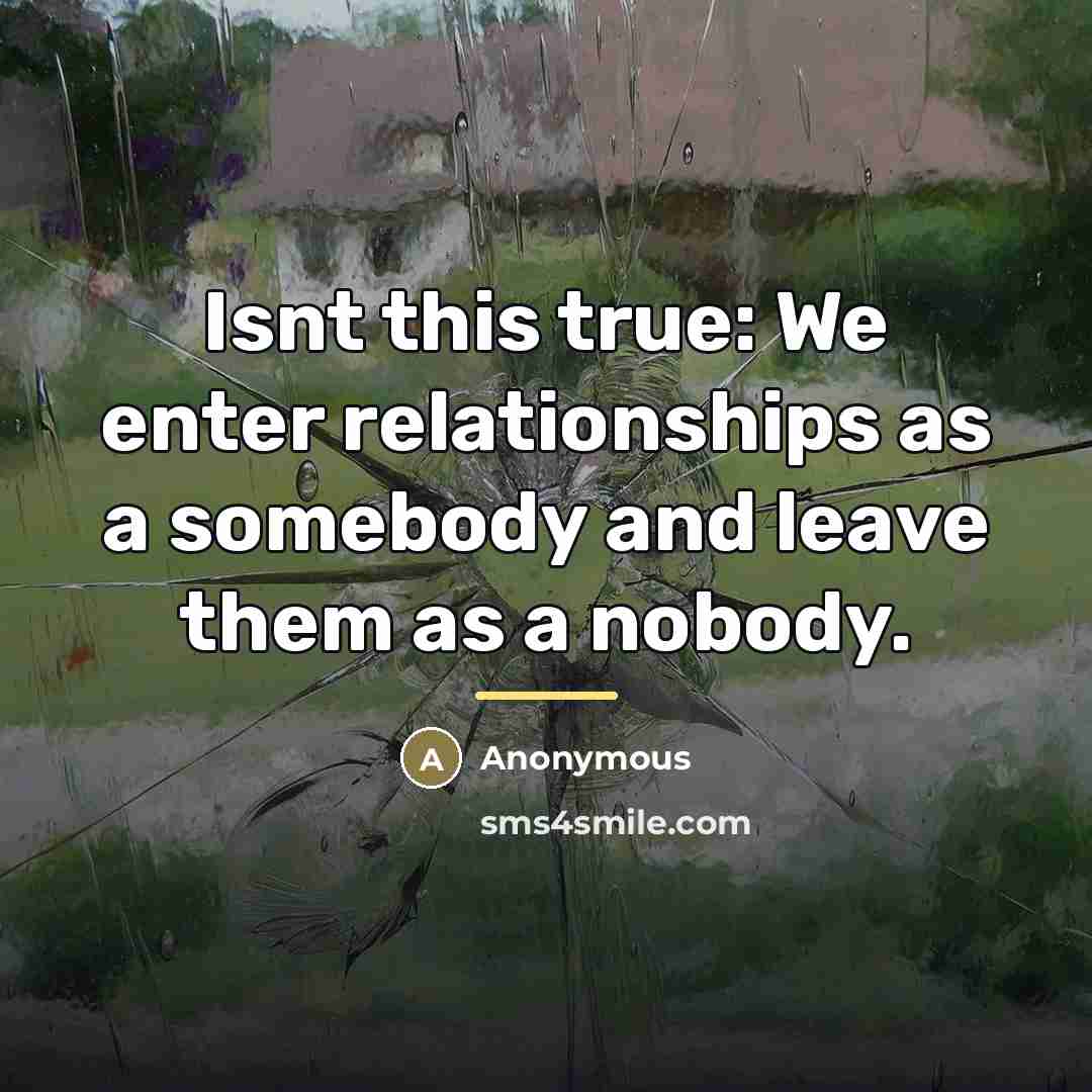 “Isnt this true: We enter relationships as a somebody and…” quote by Anonymous