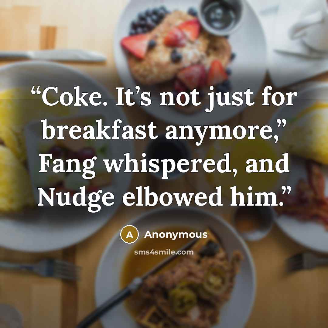 “Coke. It’s not just for breakfast anymore,” Fang whispered, and Nudge elbowed him.” quote by Anonymous