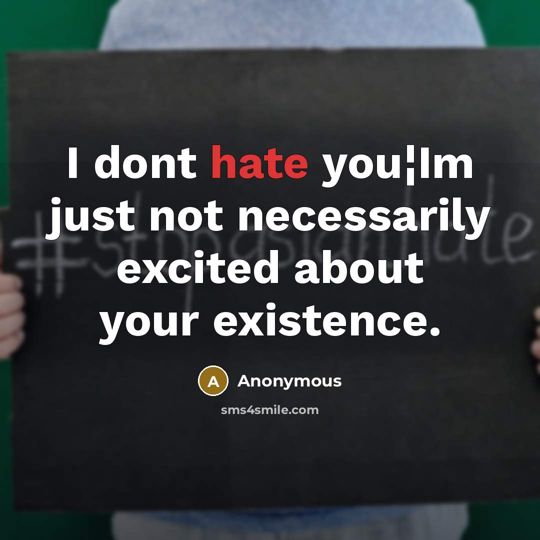 “I dont hate you¦Im just not necessarily excited about your existence.” quote by Anonymous