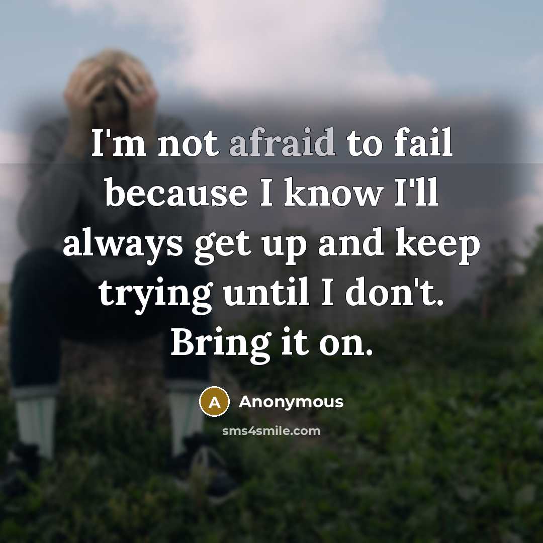 “I'm not afraid to fail because I know I'll always get up and keep trying until I don't. Bring it on.” quote by Anonymous