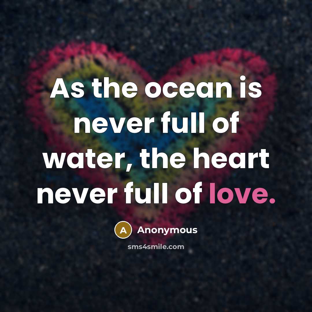 “As the ocean is never full of water, the heart never full of love.” quote by Anonymous