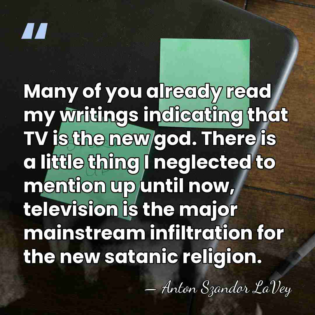 Many of you already read my writings indicating that TV is the&hellip; - Anton Szandor LaVey