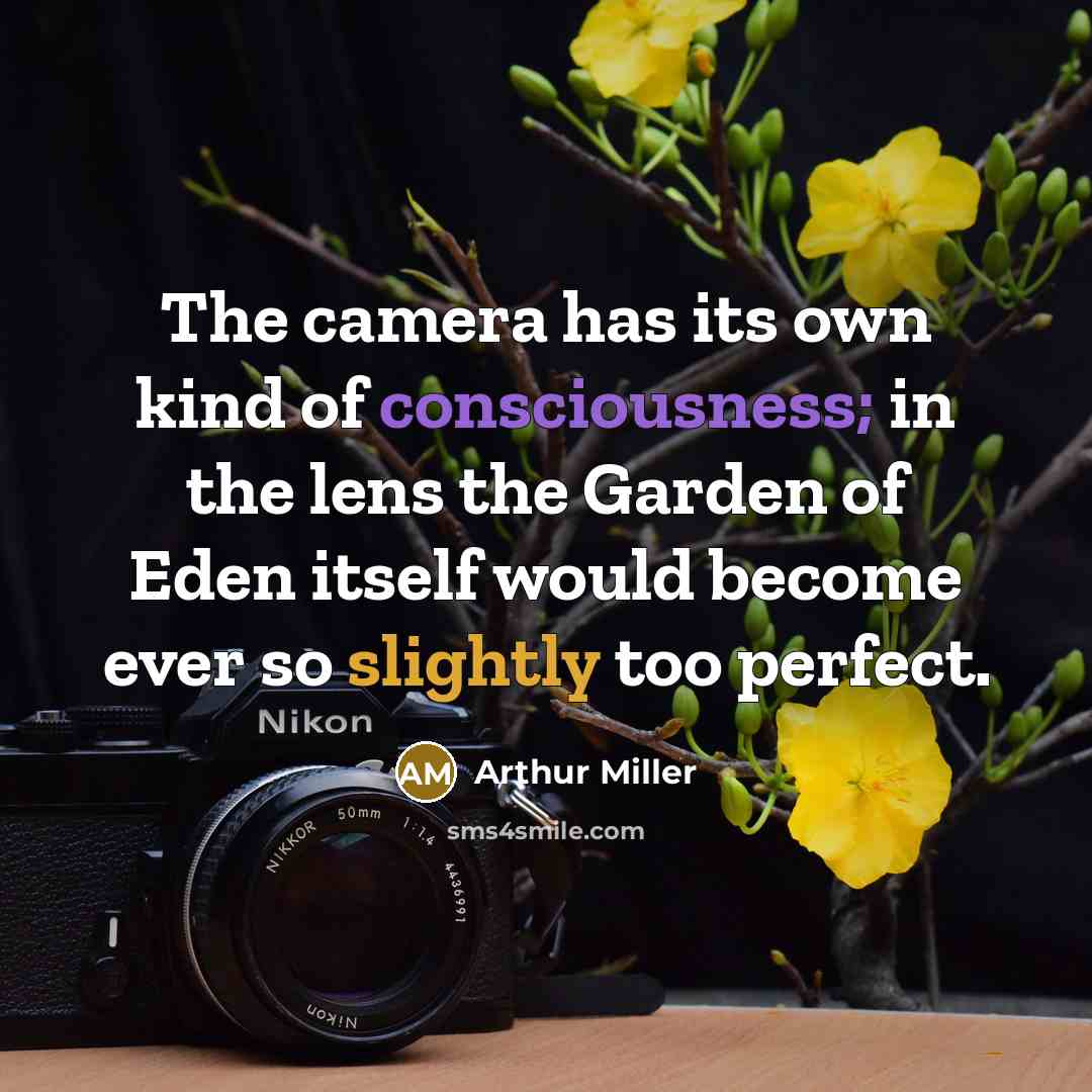 “The camera has its own kind of consciousness; in the lens the Garden of Eden itself would become ever so slightly too perfect.” quote by Arthur Miller