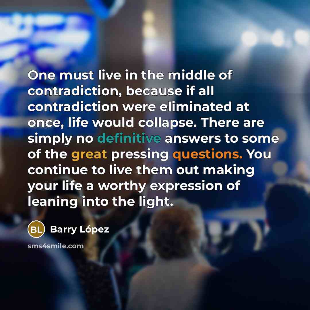 “One must live in the middle of contradiction, because if…” quote by Barry Lopez