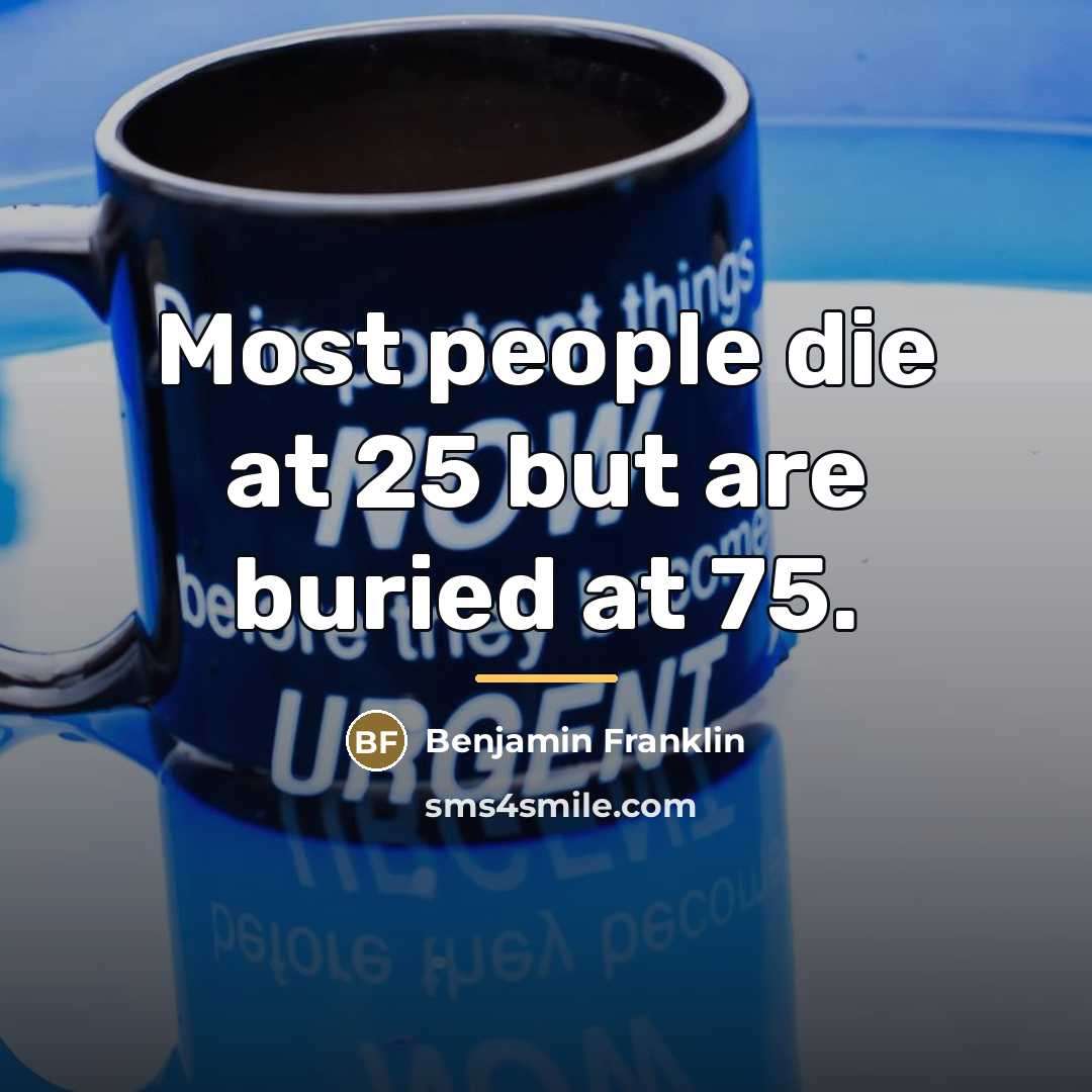 “Most people die at 25 but are buried at 75.…” quote by Benjamin Franklin