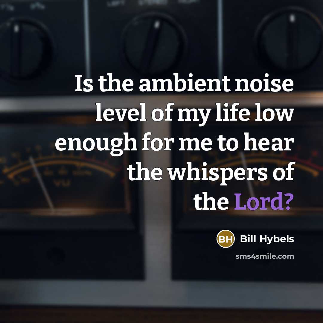 “Is the ambient noise level of my life low enough…” quote by Bill Hybels