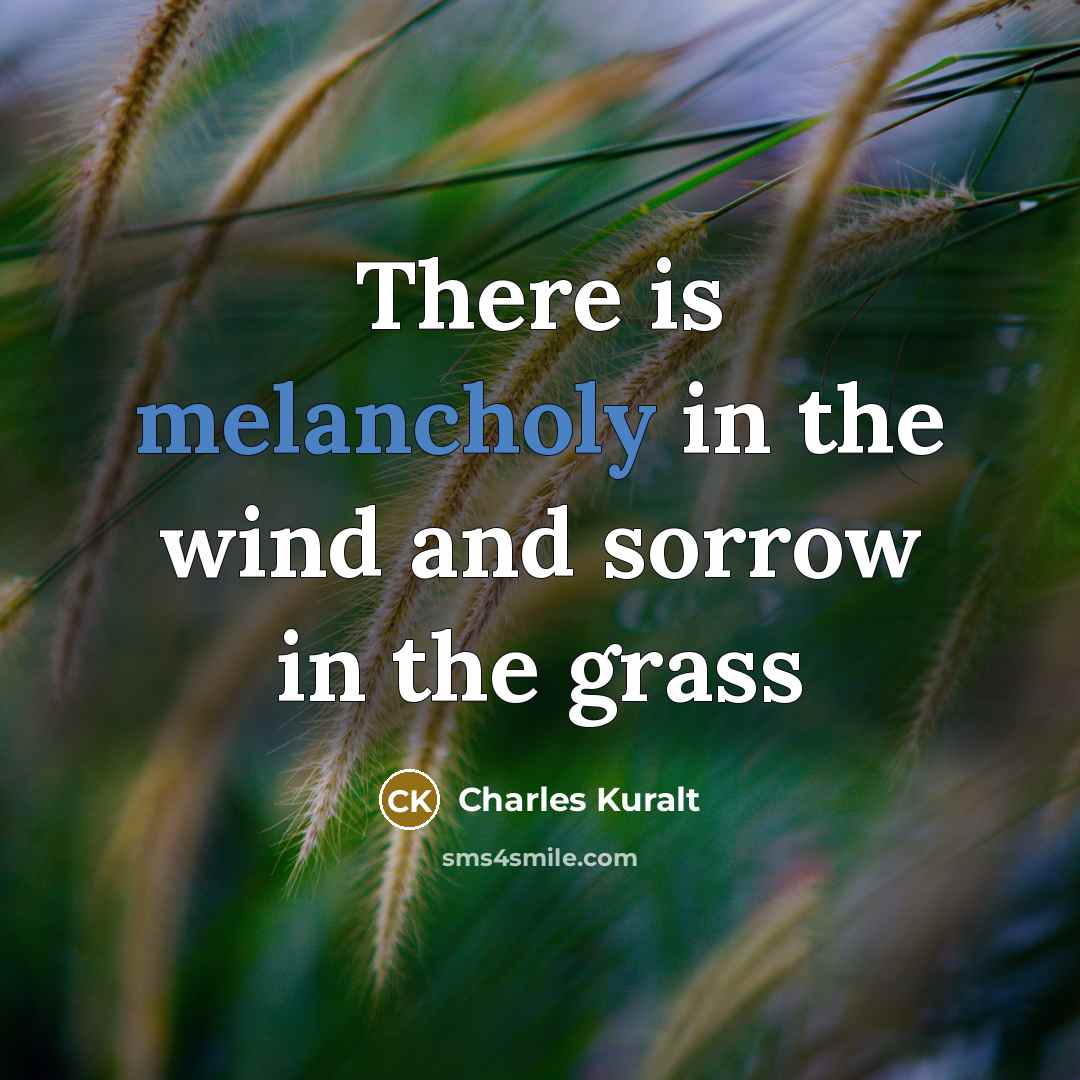 “There is melancholy in the wind and sorrow in the…” quote by Charles Kuralt