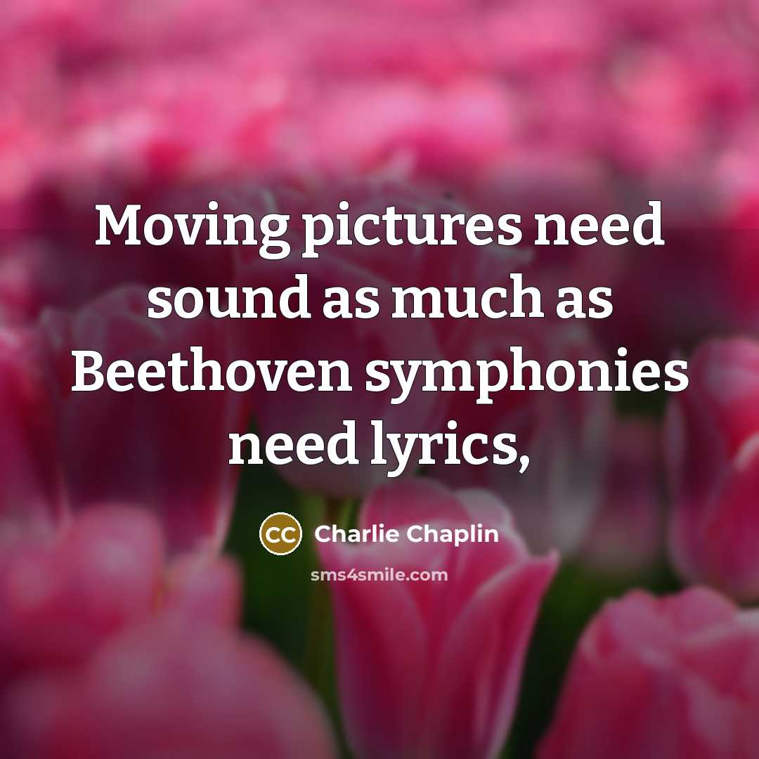 “Moving pictures need sound as much as Beethoven symphonies need…” quote by Charlie Chaplin