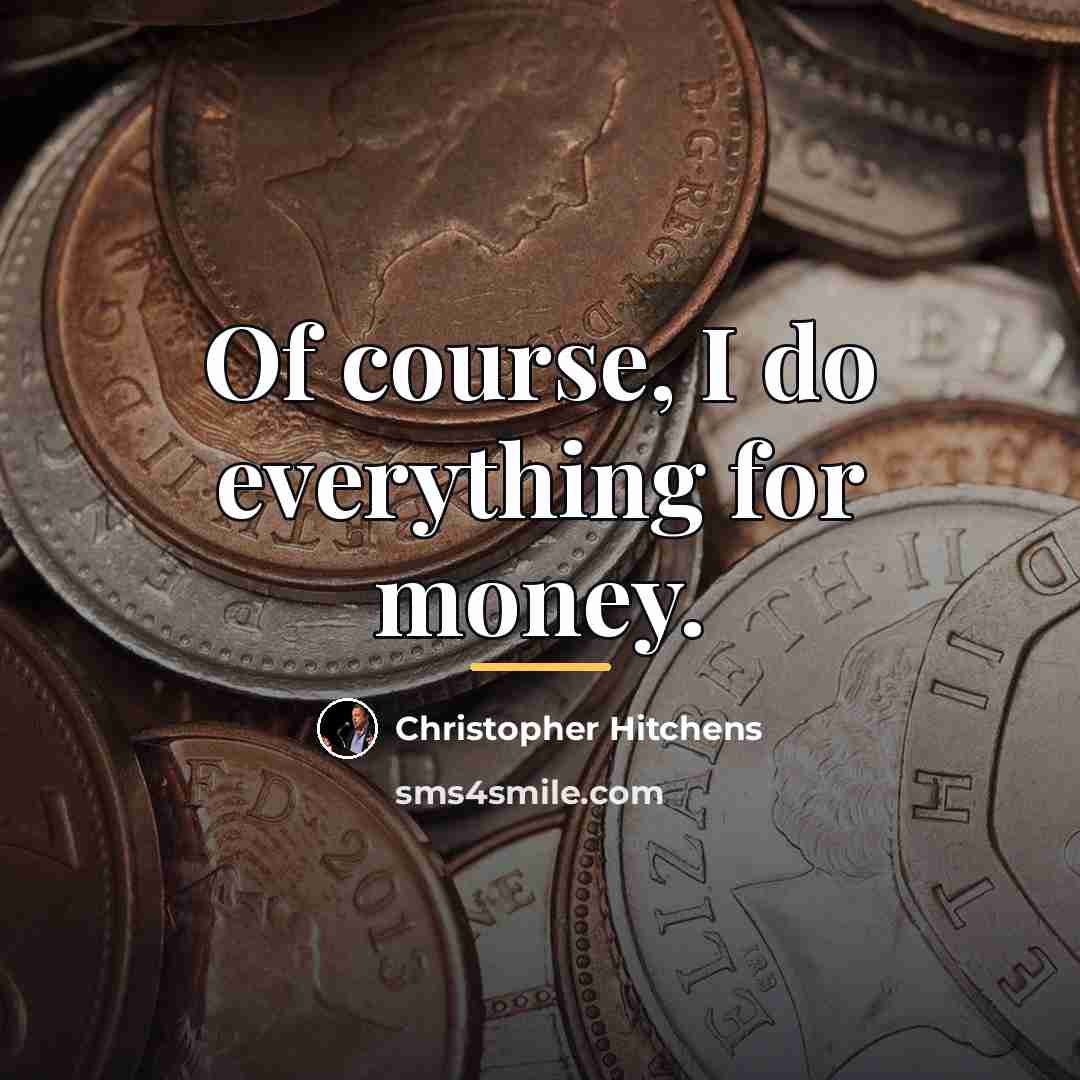 “Of course, I do everything for money.…” quote by Christopher Hitchens
