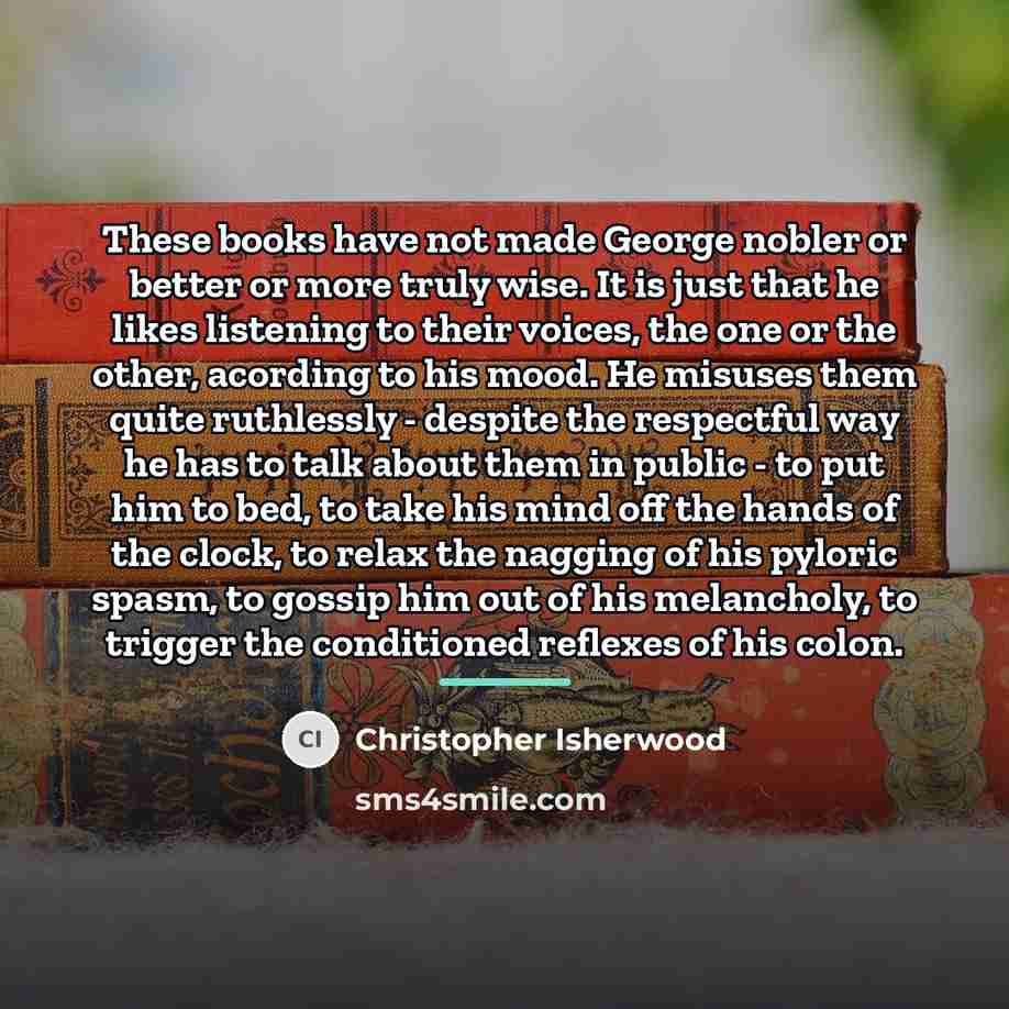 “These books have not made George nobler or better or…” quote by Christopher Isherwood