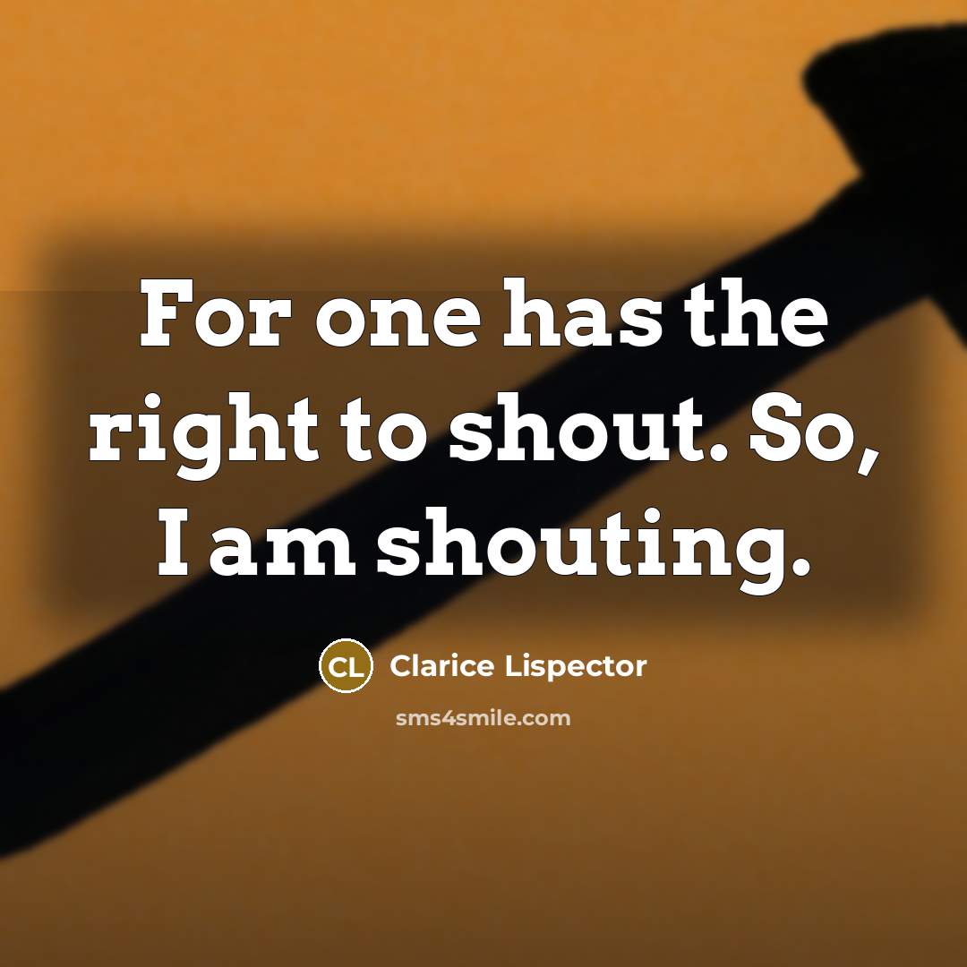 “For one has the right to shout. So, I am…” quote by Clarice Lispector