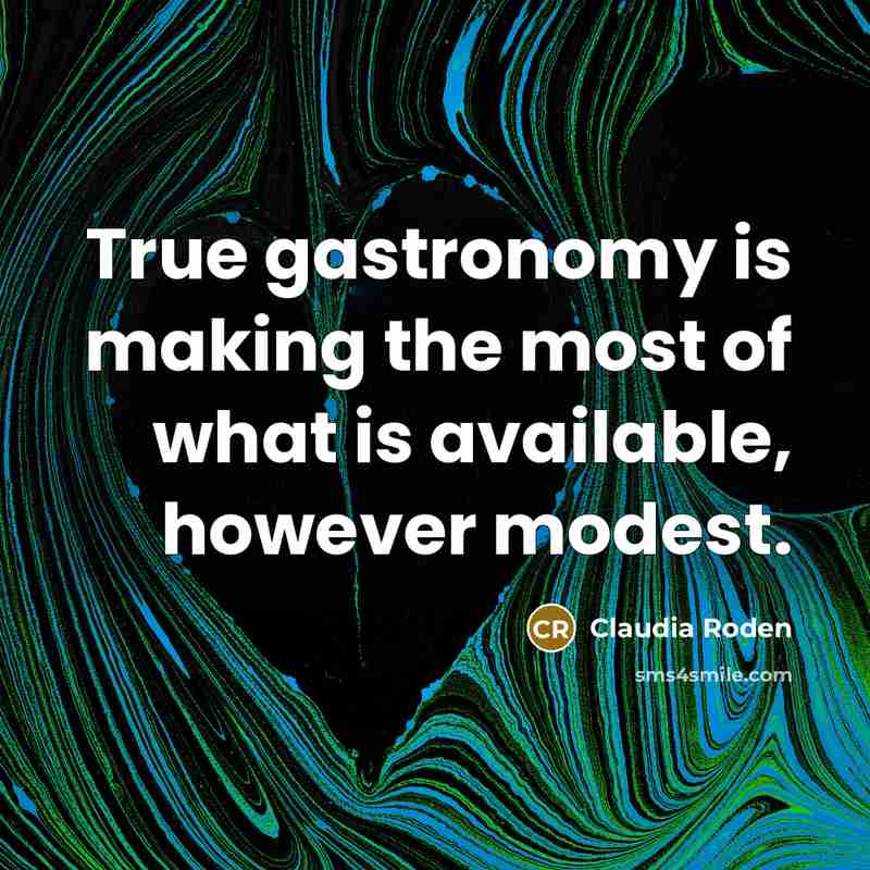 “True gastronomy is making the most of what is available,…” quote by Claudia Roden