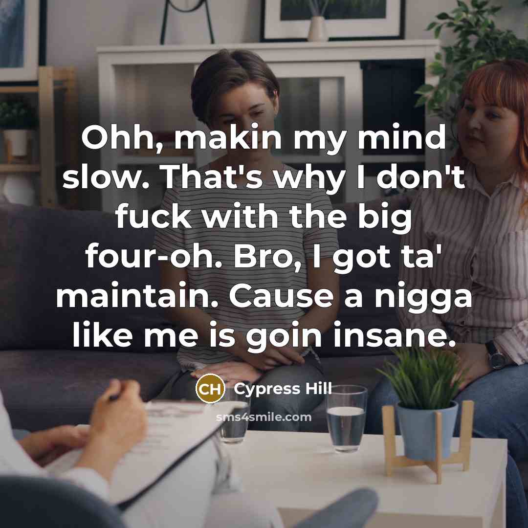 “Ohh, makin my mind slow. That's why I don't fuck…” quote by Cypress Hill