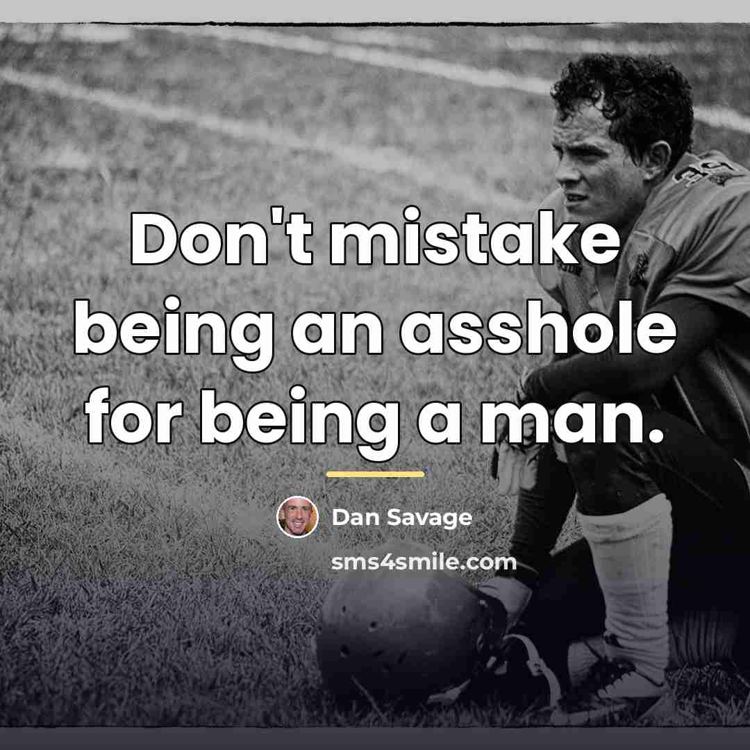“Don't mistake being an asshole for being a man.…” quote by Dan Savage