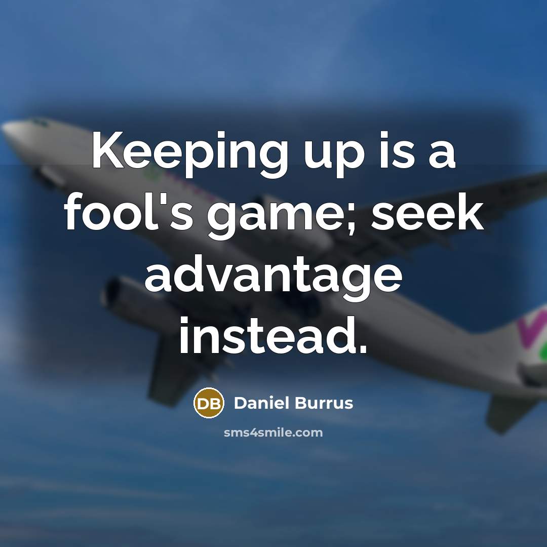 “Keeping up is a fool's game; seek advantage instead.…” quote by Daniel Burrus