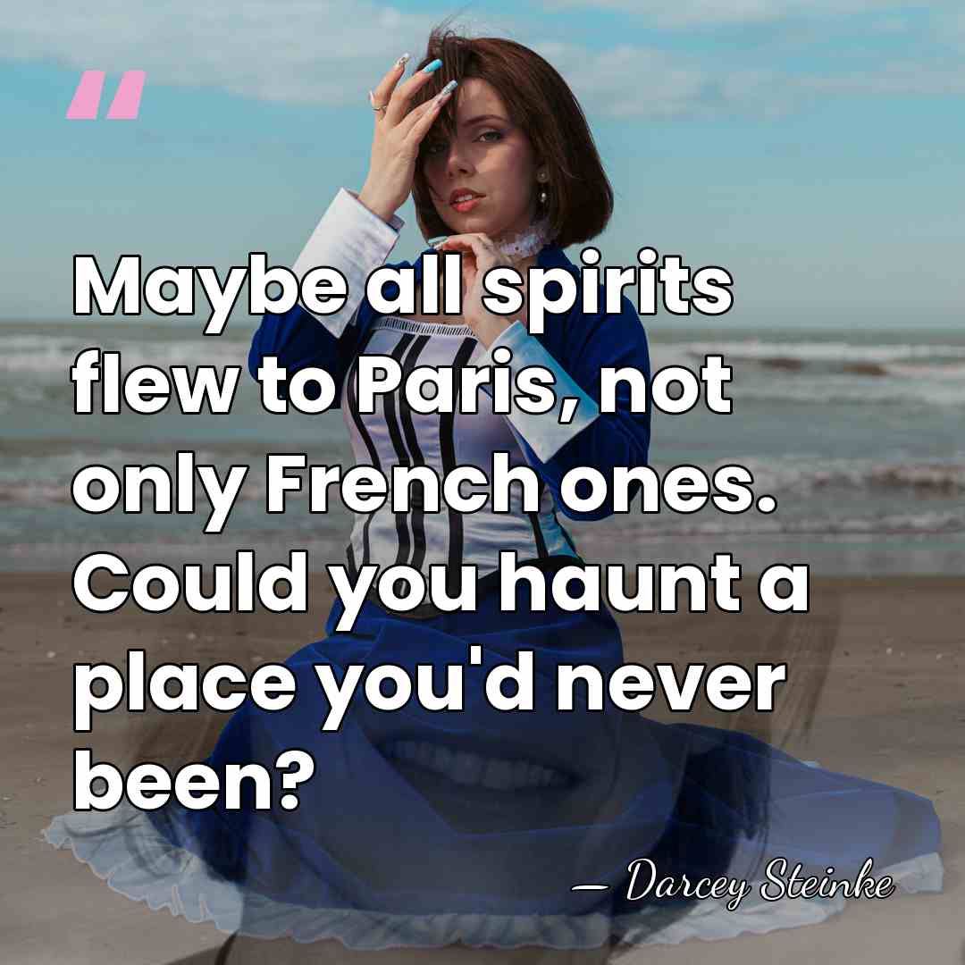 Maybe all spirits flew to Paris, not only French ones. Could you&hellip; - Darcey Steinke